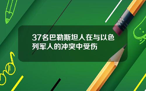 37名巴勒斯坦人在与以色列军人的冲突中受伤