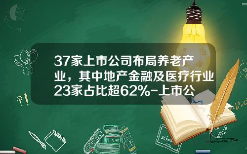 37家上市公司布局养老产业，其中地产金融及医疗行业23家占比超62%-上市公司养老院机构