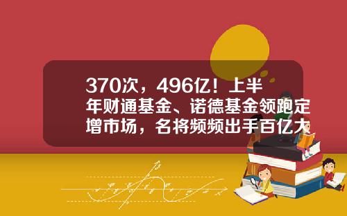 370次，496亿！上半年财通基金、诺德基金领跑定增市场，名将频频出手百亿大项目-洛德基金