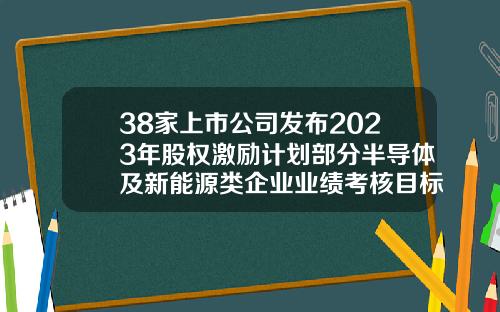38家上市公司发布2023年股权激励计划部分半导体及新能源类企业业绩考核目标亮眼-上市公司股权激励作用