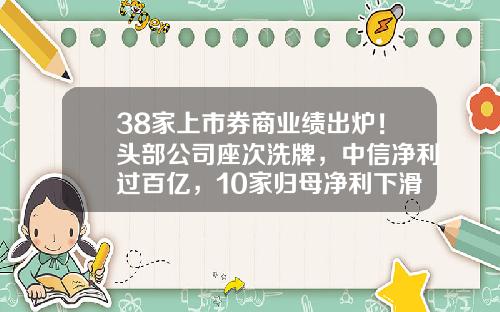 38家上市券商业绩出炉！头部公司座次洗牌，中信净利过百亿，10家归母净利下滑超五成-有多少家上市券商