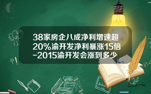 38家房企八成净利增速超20%渝开发净利暴涨15倍-2015渝开发会涨到多少