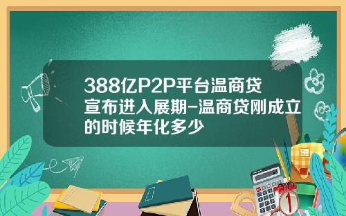 388亿P2P平台温商贷宣布进入展期-温商贷刚成立的时候年化多少