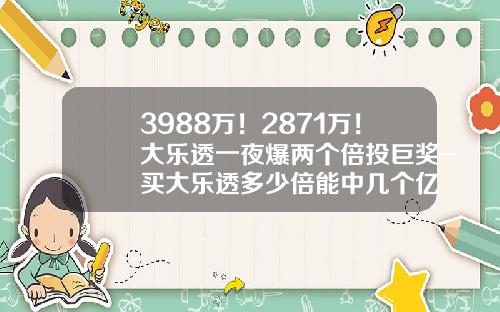 3988万！2871万！大乐透一夜爆两个倍投巨奖-买大乐透多少倍能中几个亿