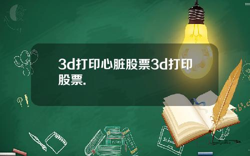3d打印心脏股票3d打印股票.