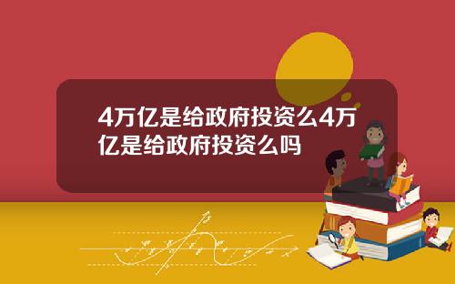 4万亿是给政府投资么4万亿是给政府投资么吗