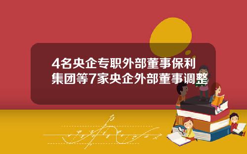 4名央企专职外部董事保利集团等7家央企外部董事调整