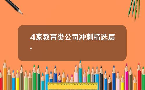 4家教育类公司冲刺精选层.