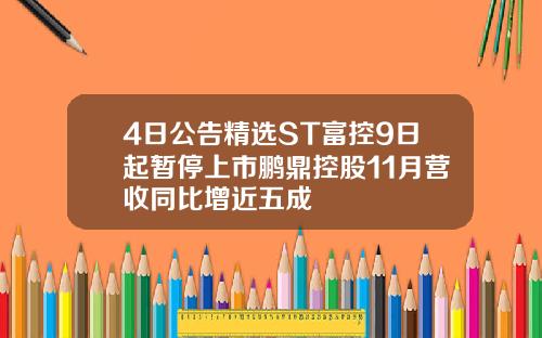 4日公告精选ST富控9日起暂停上市鹏鼎控股11月营收同比增近五成