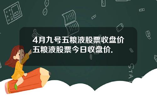 4月九号五粮液股票收盘价五粮液股票今日收盘价.