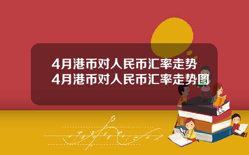 4月港币对人民币汇率走势4月港币对人民币汇率走势图