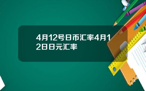 4月12号日币汇率4月12日日元汇率