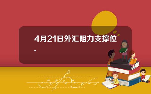 4月21日外汇阻力支撑位.