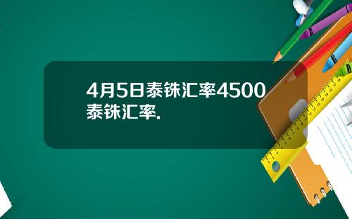 4月5日泰铢汇率4500泰铢汇率.