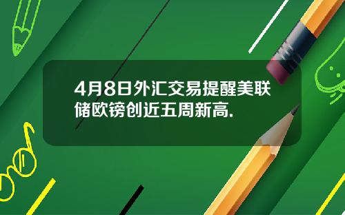 4月8日外汇交易提醒美联储欧镑创近五周新高.