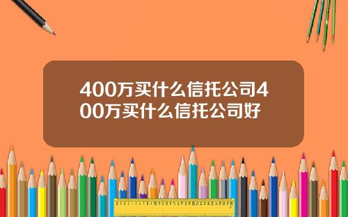 400万买什么信托公司400万买什么信托公司好