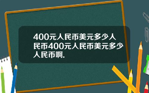 400元人民币美元多少人民币400元人民币美元多少人民币啊.