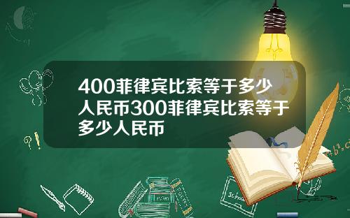 400菲律宾比索等于多少人民币300菲律宾比索等于多少人民币