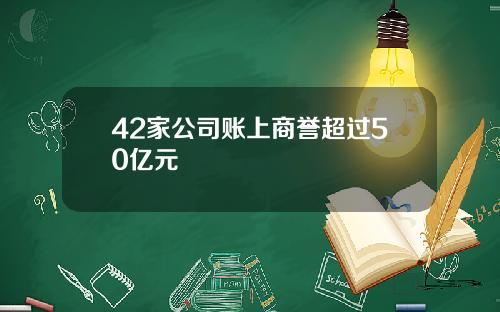42家公司账上商誉超过50亿元