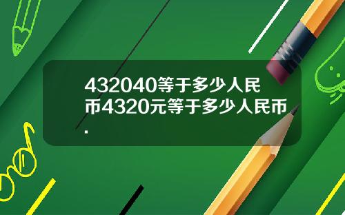 432040等于多少人民币4320元等于多少人民币.