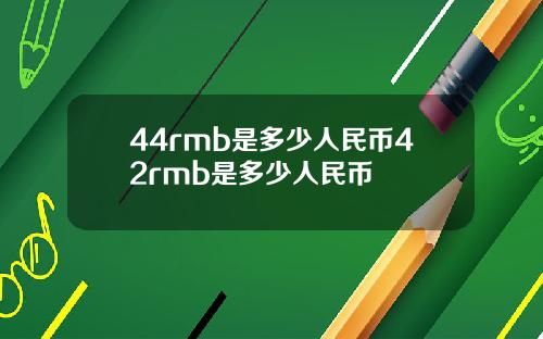 44rmb是多少人民币42rmb是多少人民币