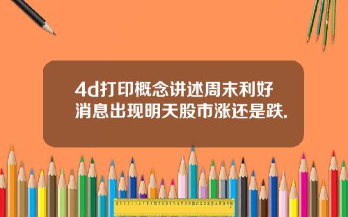 4d打印概念讲述周末利好消息出现明天股市涨还是跌.