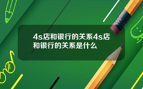 4s店和银行的关系4s店和银行的关系是什么