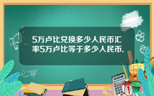 5万卢比兑换多少人民币汇率5万卢比等于多少人民币.