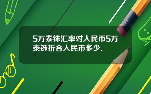 5万泰铢汇率对人民币5万泰铢折合人民币多少.