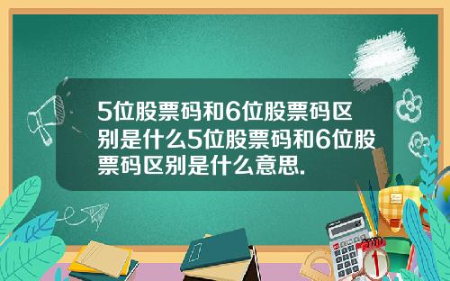 5位股票码和6位股票码区别是什么5位股票码和6位股票码区别是什么意思.