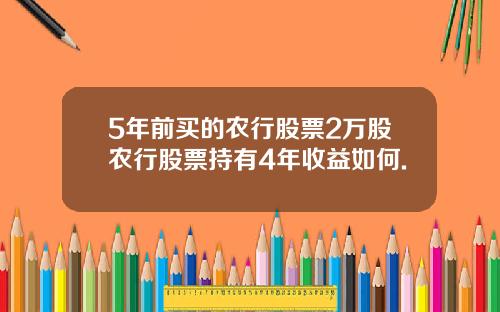 5年前买的农行股票2万股农行股票持有4年收益如何.