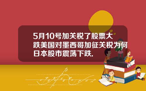 5月10号加关税了股票大跌美国对墨西哥加征关税为何日本股市震荡下跌.