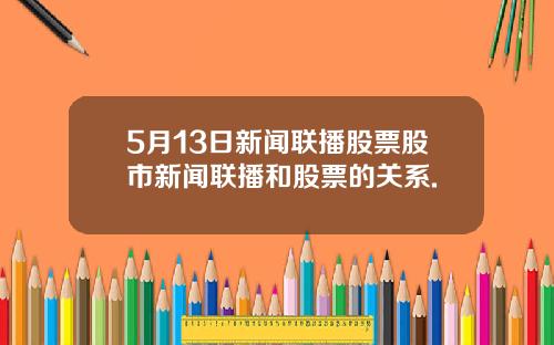 5月13日新闻联播股票股市新闻联播和股票的关系.