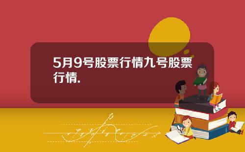 5月9号股票行情九号股票行情.
