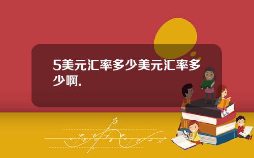 5美元汇率多少美元汇率多少啊.