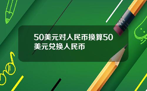 50美元对人民币换算50美元兑换人民币