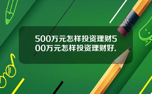500万元怎样投资理财500万元怎样投资理财好.