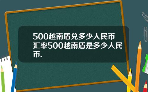 500越南盾兑多少人民币汇率500越南盾是多少人民币.