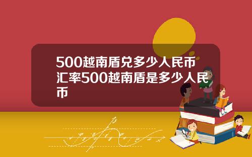 500越南盾兑多少人民币汇率500越南盾是多少人民币