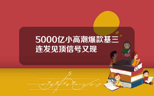 5000亿小高潮爆款基三连发见顶信号又现