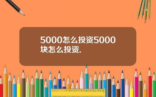 5000怎么投资5000块怎么投资.