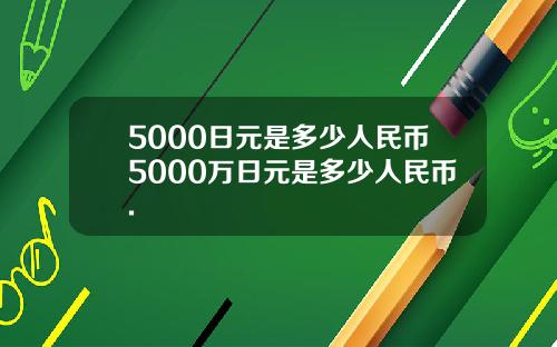 5000日元是多少人民币5000万日元是多少人民币.