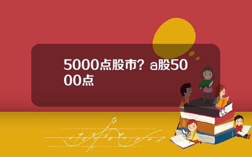 5000点股市？a股5000点