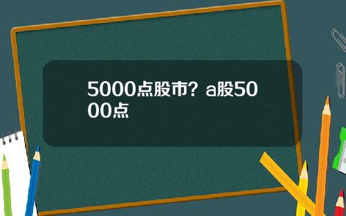 5000点股市?a股5000点