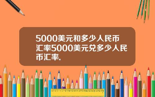 5000美元和多少人民币汇率5000美元兑多少人民币汇率.