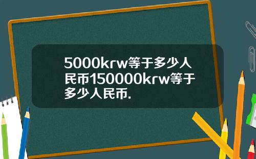 5000krw等于多少人民币150000krw等于多少人民币.