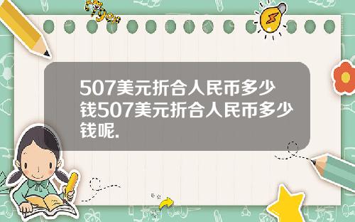 507美元折合人民币多少钱507美元折合人民币多少钱呢.