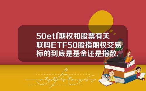 50etf期权和股票有关联吗ETF50股指期权交易标的到底是基金还是指数.