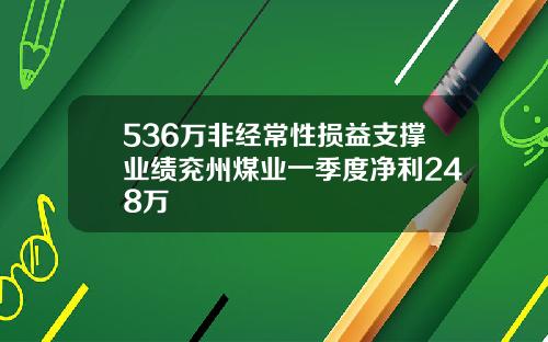 536万非经常性损益支撑业绩兖州煤业一季度净利248万