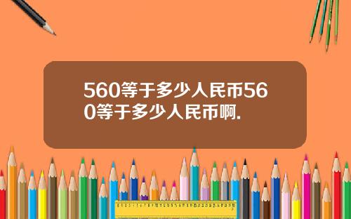560等于多少人民币560等于多少人民币啊.
